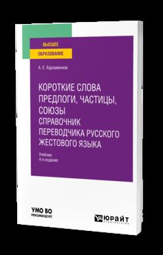 КОРОТКИЕ СЛОВА: ПРЕДЛОГИ, ЧАСТИЦЫ, СОЮЗЫ. СПРАВОЧНИК ПЕРЕВОДЧИКА РУССКОГО ЖЕСТОВОГО ЯЗЫКА 4-е изд., испр. и доп. Учебник для вузов