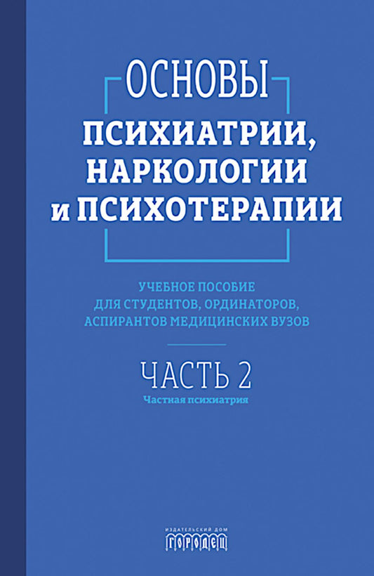Основы психиатрии, наркологии и психотерапии. Учебное пособие. Часть 2 "Частная психиатрия"