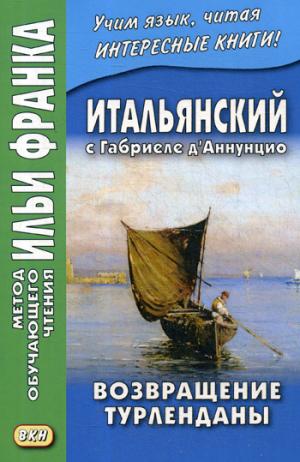 Итальянский с Габриеле д'Аннунцио. Возвращение Турленданы = Габриэле д'Аннуцио. Турлендана Риторна