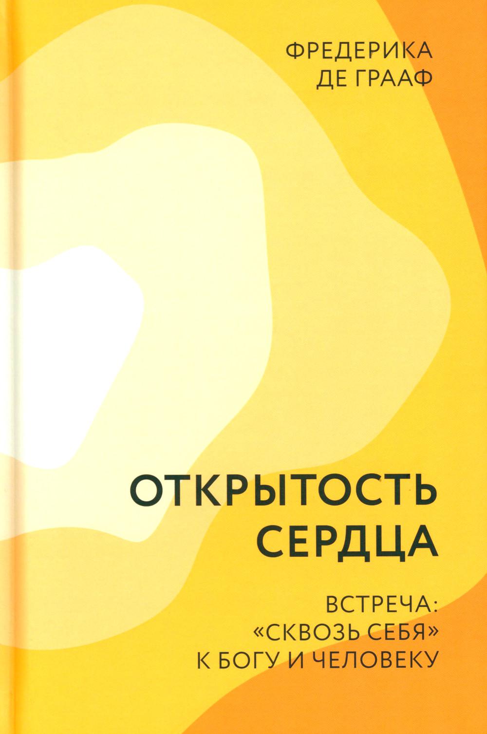 Открытость сердца. Встреча: «сквозь себя» к Богу и человеку. 2-е изд., доп.