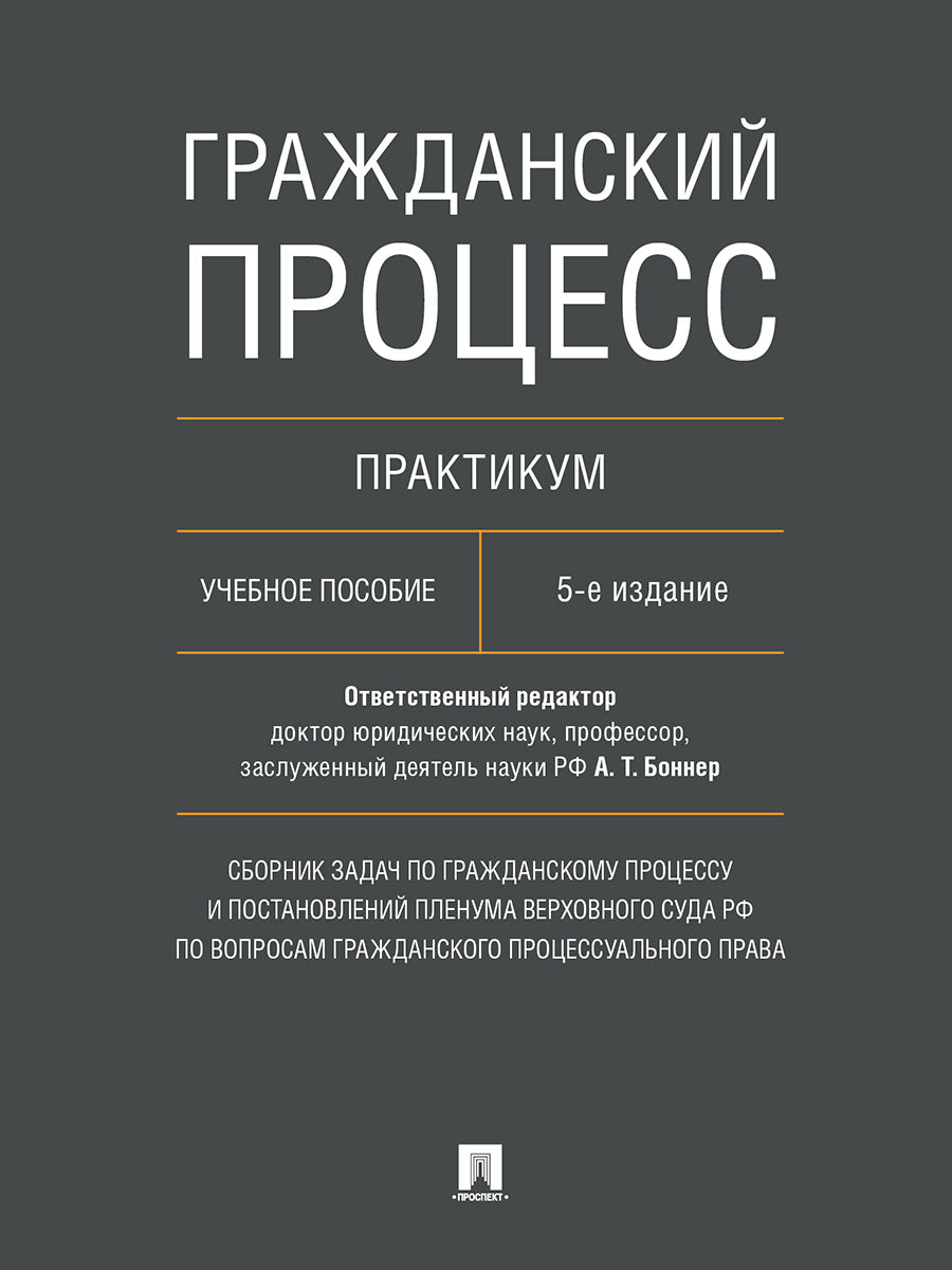 Гражданский процесс. Практикум. Сборник задач по гражданскому процессу и постановлений Пленума Верховного Суда РФ по вопросам гражданского процессуального права. Уч. пос.-5-е изд., перераб. и доп.-М.:Проспект,2025.