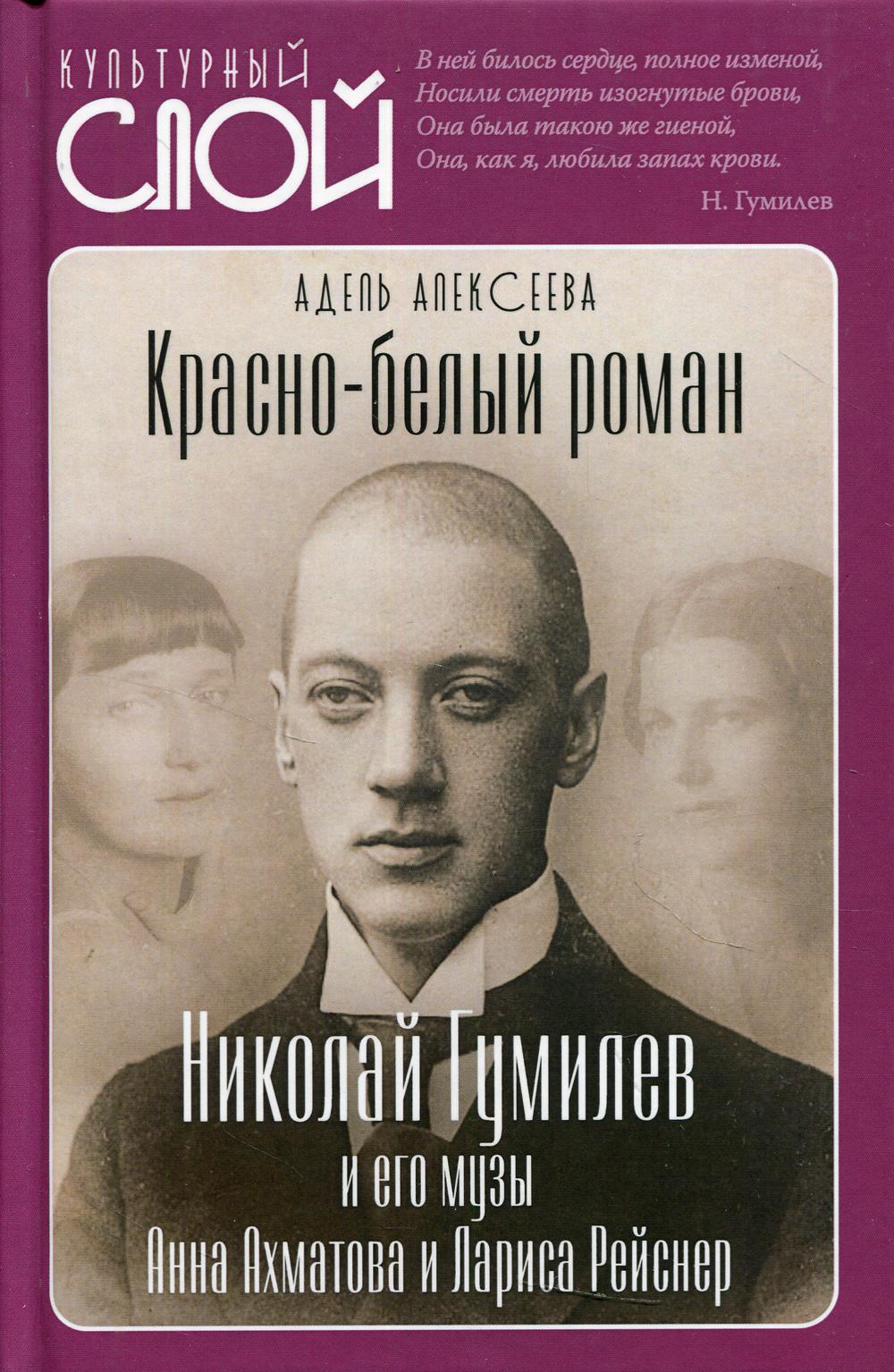 Красно-белый роман. Николай Гумилев и его музы Анна Ахматова и Лариса Рейснер.