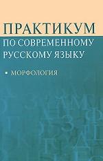 Практикум по современному русскому языку: Морфология. Учебное пособие.