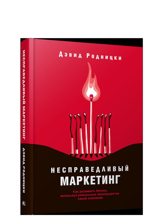 Несправедливый маркетинг: Как развивать бизнес, используя уникальные преимущества своей компании