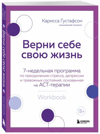 Верни себе свою жизнь. 7-недельная программа по преодолению стресса, депрессии и тревожных состояний, основанная на АСТ-терапии