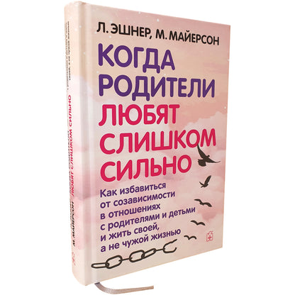 Когда родители любят слишком сильно. Как избавиться от созависимости в отношениях с родителями и детьми и жить своей, не чужой жизнью. 3-е изд., исп
