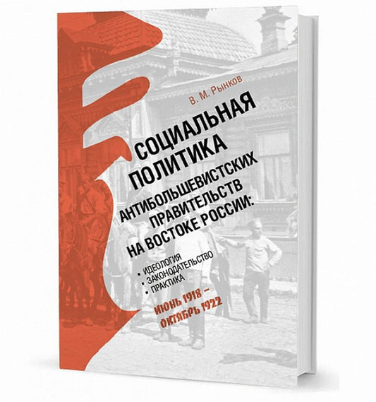 Социальная политика антибольшевистских правительств на востоке России: Идеология, законодательство, практика (июнь 1918 — октябрь 1922)