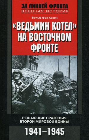 Ведьмин котел на восточном фронте . Решающие сражение Второй мировой войны. 1941-1945