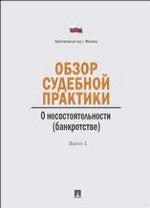Обзор судебной практики.Несостоятельность (банкротство).Выпуск 1.-М.:Проспект,2013.
