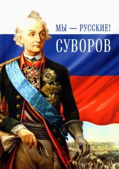 Мы-русские!Суворов:Жизнь,слова и подвиги великого русского полководства