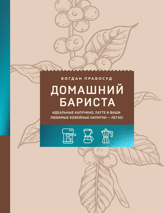 Домашний бариста. Идеальные капучино, латте и ваши любимые кофейные напитки - легко!