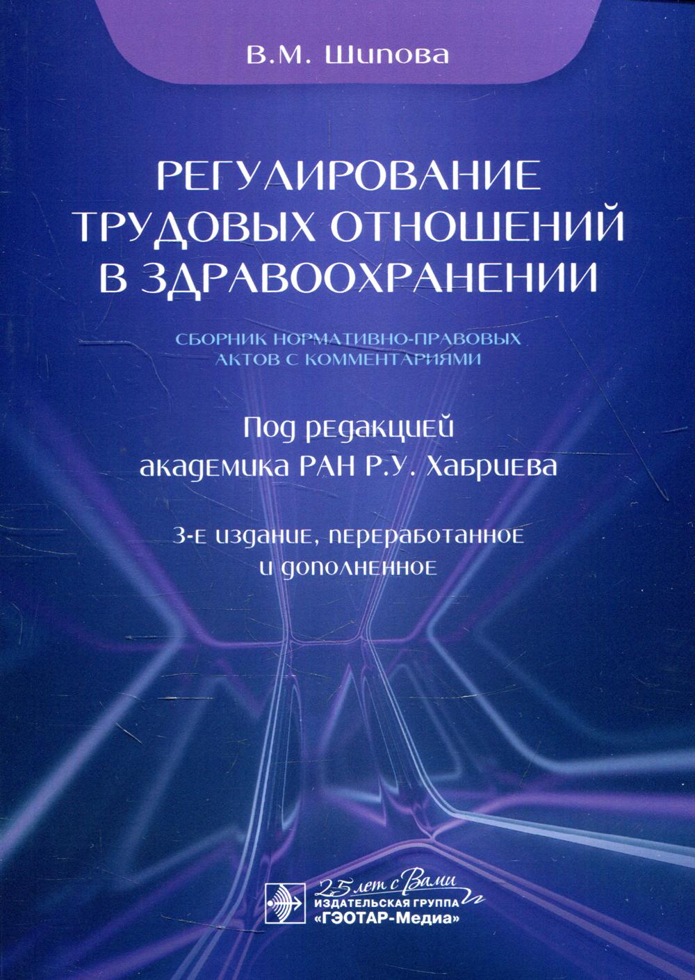 Регулирование трудовых отношений в здравоохранении. Сборник нормативно-правовых актов с комментариями / В. М. Шипова ; под ред. Р. У. Хабриева. — 3-е изд., перераб. и доп. — Москва : ГЭОТАР-Медиа, 2020. — 136 с. : ил. — DOI: 10.33029/9704-5649-1-RTO-2020-