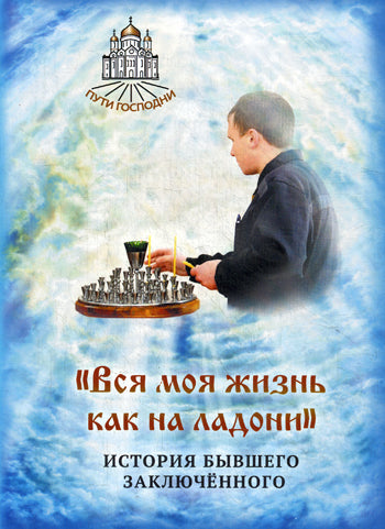 Вся моя жизнь как на ладони. История бывшего заключенного. Сост. Горбачева Н.Б.