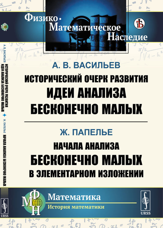 Исторический очерк развития идеи анализа бесконечно малых / А.В.Васильев. Начала анализа бесконечно малых в элементарном изложении / Ж. Папелье