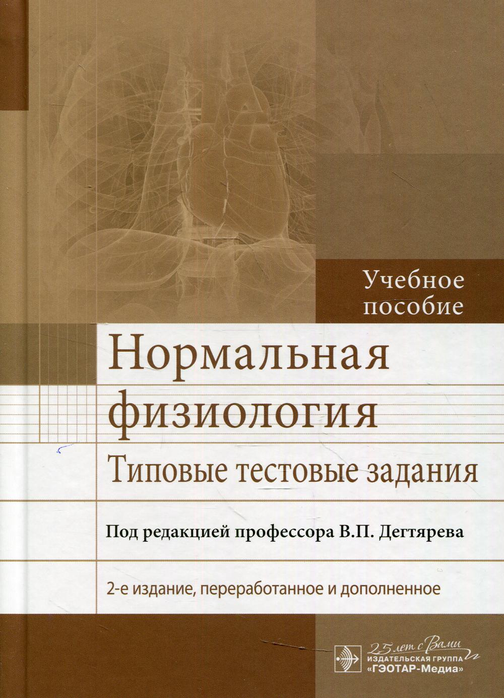 Нормальная физиология. Типовые тестовые задания : учебное пособие / под ред. В. П. Дегтярева. — 2-е изд., перераб. и доп. — М. : ГЭОТАР-Медиа, 2020. — 528 с. — DOI: 10.33029/ 9704-5280-6-2020-NFT-1-528.
