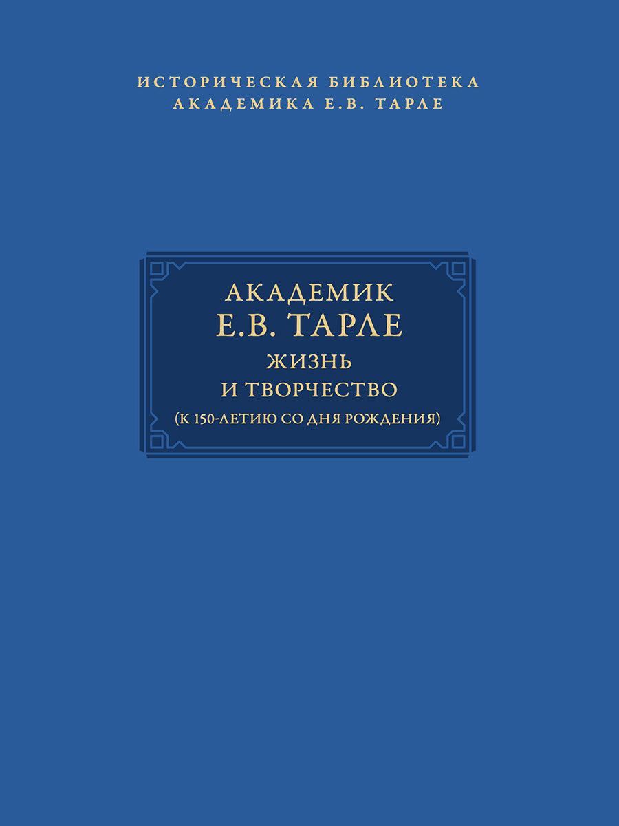 Академик Е.В. Тарле: жизнь и творчество (к 150-летию со дня рождения). Т.I.-М.:Проспект,2026. (Серия «Историческая библиотека академика Е.В. Тарле»).