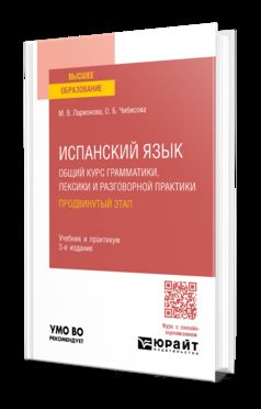 ИСПАНСКИЙ ЯЗЫК. ОБЩИЙ КУРС ГРАММАТИКИ, ЛЕКСИКИ И РАЗГОВОРНОЙ ПРАКТИКИ. ПРОДВИНУТЫЙ ЭТАП 3-е изд., пер. и доп. Учебник и практикум для вузов