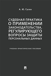 Судебная практика о применении законодательства, регулирующего вопросы защиты персональных данных. Учебно-практич. пос.-М.:Проспект,2024. /=232650/