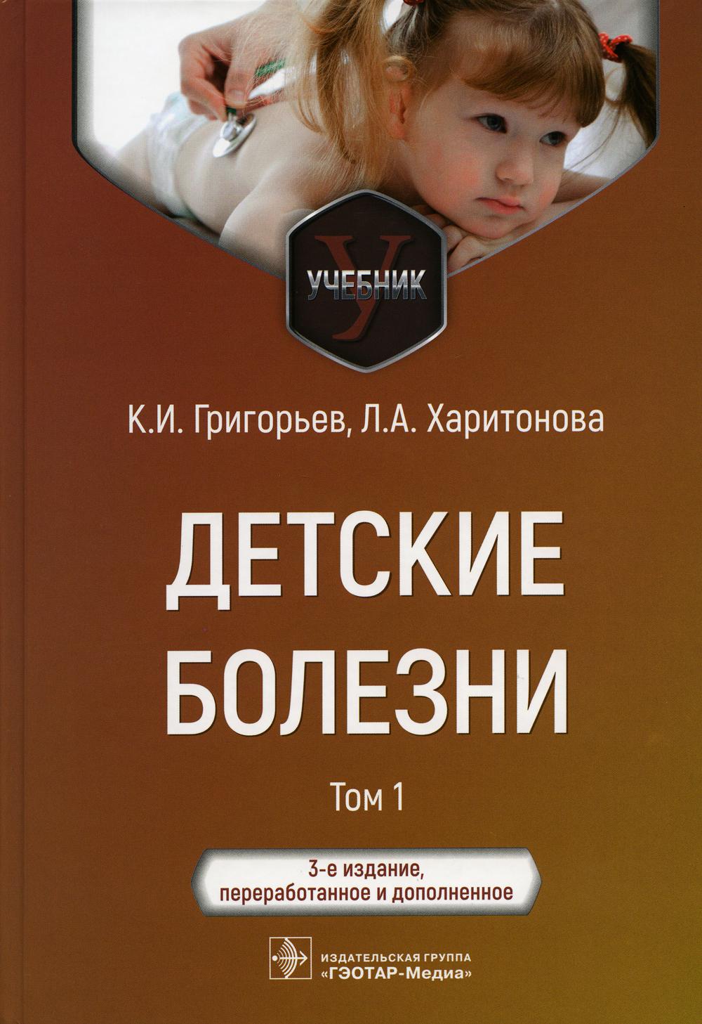 Детские болезни : учебник : в 2 т. / К. И. Григорьев, Л. А. Харитонова. — 3-е изд., перераб. и доп. — Москва : ГЭОТАР-Медиа, 2023. — Т. 1. — 768 с. : ил.