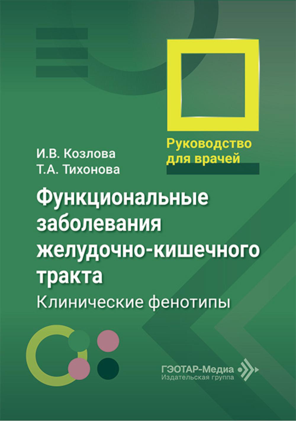Функциональные заболевания желудочно-кишечного тракта. Клинические фенотипы : руководство для врачей / И. В. Козлова, Т. А. Тихонова. — Москва : ГЭОТАР-Медиа, 2026. — 168 с.