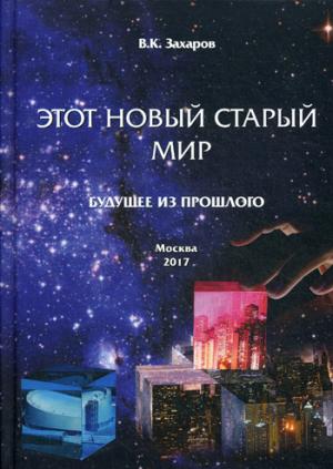 Этот Новый Старый Мир. Будущее из прошлого. Захаров В.К.