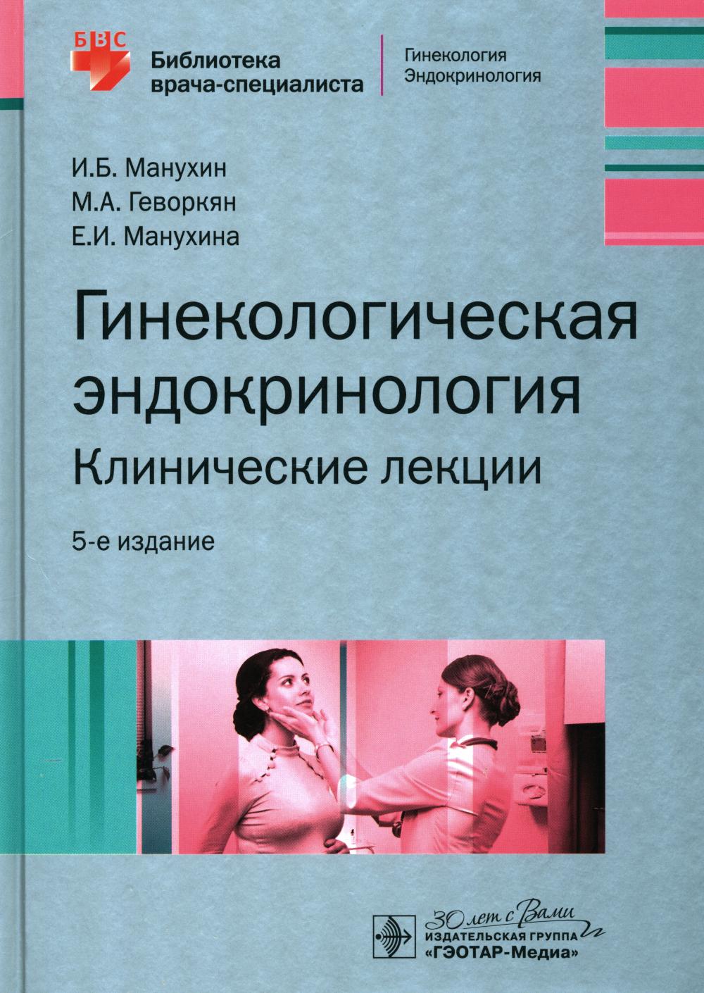 Гинекологическая эндокринология. Клинические лекции / И. Б. Манухин, М. А. Геворкян, Е. И. Манухина. — 5-е изд. — Москва : ГЭОТАР-Медиа, 2024. — 304 с. : ил. — (Серия «Библиотека врача-специалиста»).