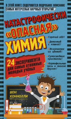 Катастрофически "опасная" химия. 24 эксперимента для самых отважных молодых ученых