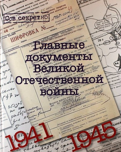 Главные документы Великой Отечественной войны.1941-1945 гг. (16+)