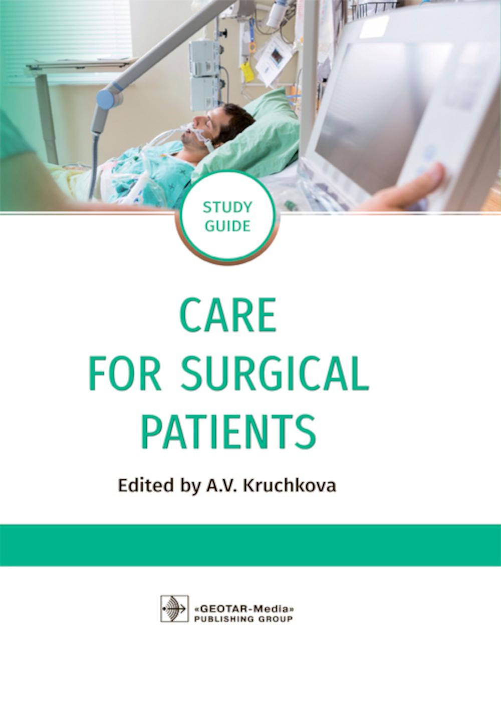 Care for Surgical Patients: study guide / А. V. Kruchkova, Yu. V. Kondusova, I. А. Poletayeva [and others] ; edited by А. V. Kruchkova. — Moscow: GEOTARMedia, 2020. — 144 p. : ill. — DOI: 10.33029/9704-5664-4-CSP-2020-1-144.