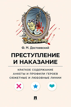 Преступление и наказание. Краткое содержание. Анкеты и профили героев. Сюжетные и любовные линии.-М.Проспект,2026. (Серия «Все женихи и невесты, злодеи, герои и душнилы мировой литературы»).