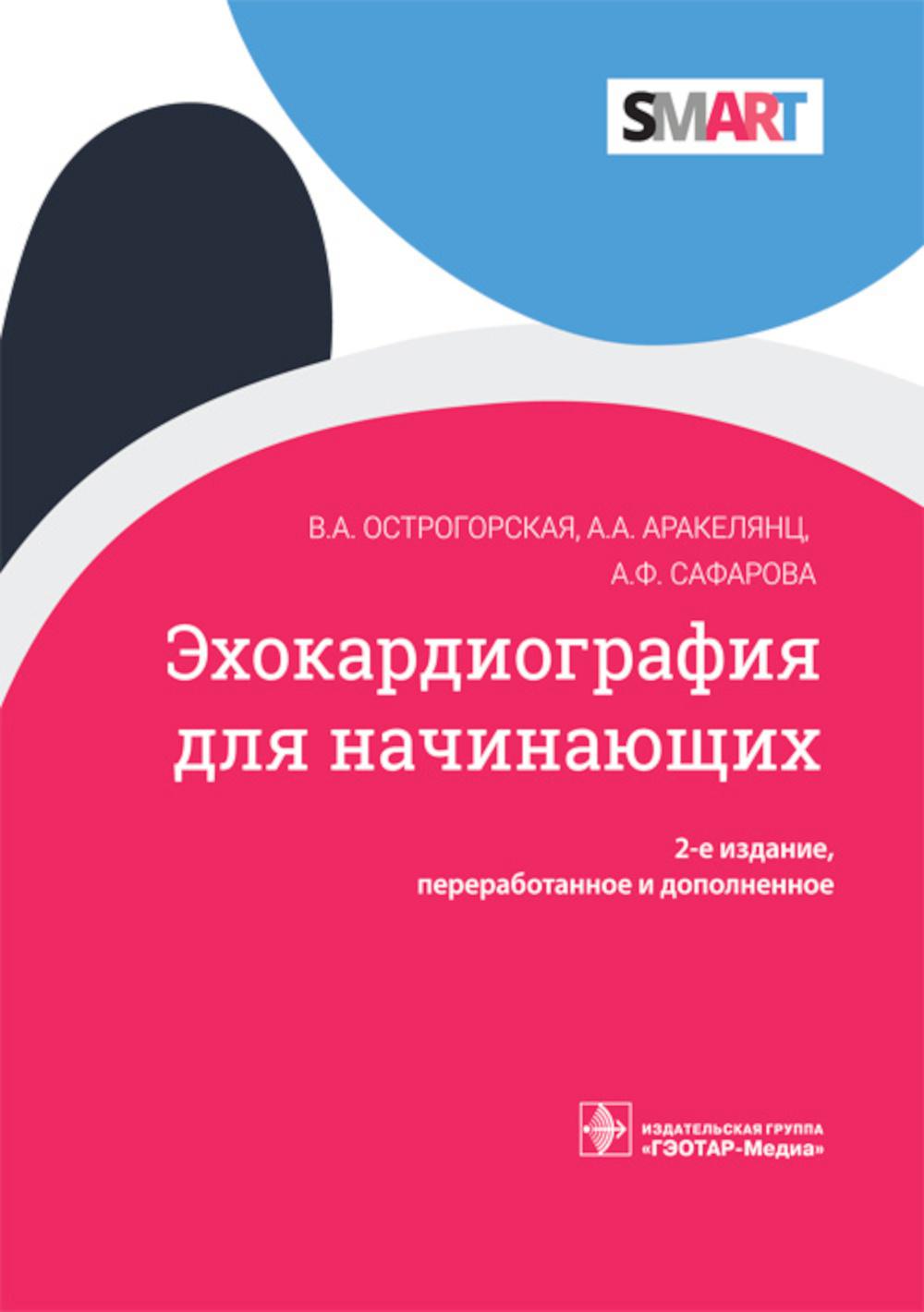 Эхокардиография для начинающих / В. А. Острогорская, А. А. Аракелянц, А. Ф. Сафарова. — 2-е изд., перераб. и доп. — Москва: ГЭОТАР-Медиа, 2023. — 152 с. — (Cерия SMART).