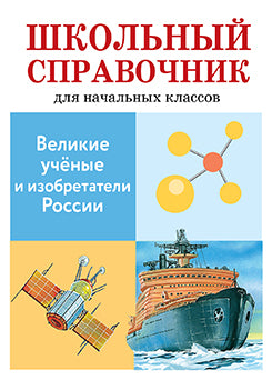 ШКОЛЬНЫЙ СПРАВОЧНИК для начальных классов. Великие ученые и изобретатели России