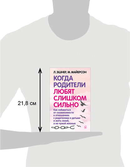 Когда родители любят слишком сильно. Как избавиться от созависимости в отношениях с родителями и детьми и жить своей, не чужой жизнью. 3-е изд., исп