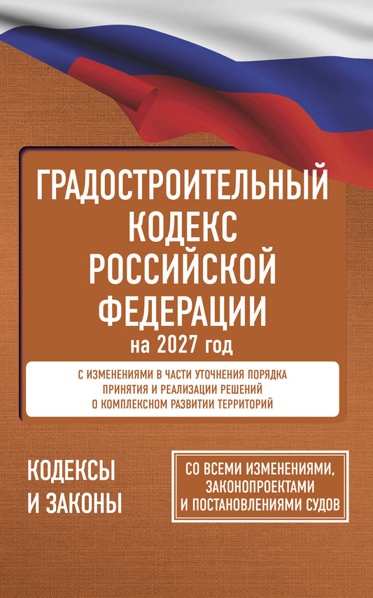 Градостроительный кодекс Российской Федерации на 2027 год. Со всеми изменениями, законопроектами и постановлениями судов