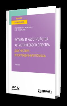 АУТИЗМ И РАССТРОЙСТВА АУТИСТИЧЕСКОГО СПЕКТРА: ДИАГНОСТИКА И КОРРЕКЦИОННАЯ ПОМОЩЬ. Учебник для вузов
