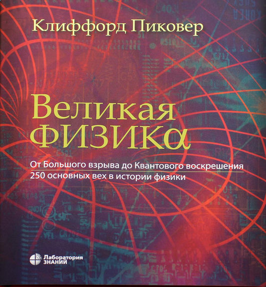 Великая физика. От Большого взрыва до Квантового воскрешения. 250 основных вех в истории физики. 3-е изд