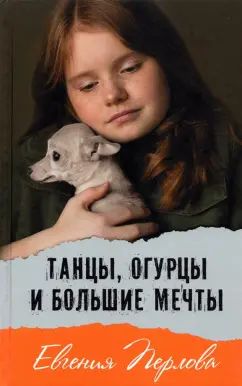 Танцы, огурцы и большие мечты Е.Перлова доп.тираж НОВОЕ ОФОРМЛЕНИЕ