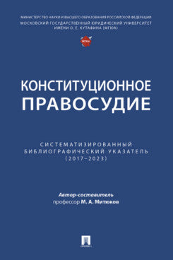 Конституционное правосудие. Систематизированный библиографический указатель (2017–2023).-М.:Проспект,2025.