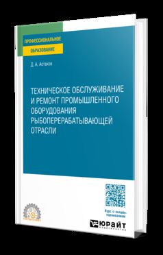 ТЕХНИЧЕСКОЕ ОБСЛУЖИВАНИЕ И РЕМОНТ ПРОМЫШЛЕННОГО ОБОРУДОВАНИЯ РЫБОПЕРЕРАБАТЫВАЮЩЕЙ ОТРАСЛИ. Учебное пособие для СПО