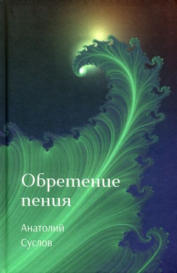 Суслов Анатолий «Обретение пения» ISBN 978-5-00170-759-2
