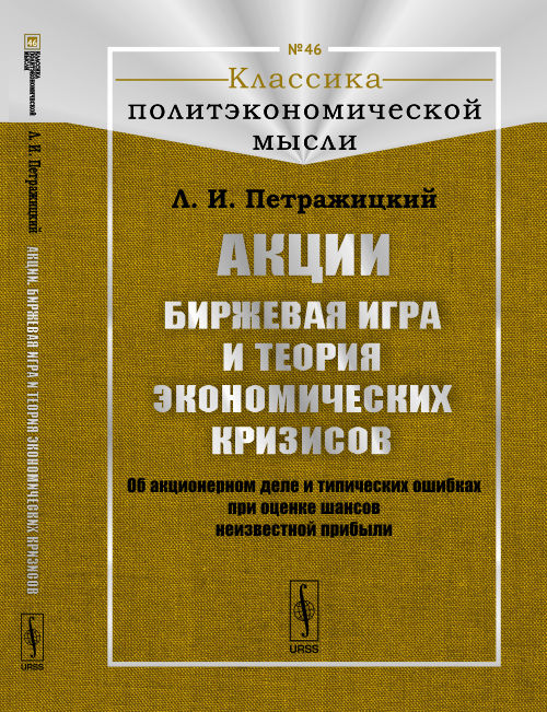 Акции. Биржевая игра и теория экономических кризисов: Об акционерном деле и типических ошибках при оценке шансов неизвестной прибыли. 2-е изд. Петражицкий Л.И.