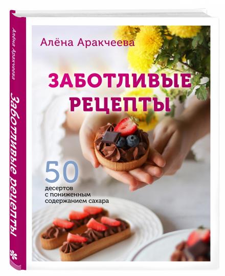 Заботливые рецепты. 50 десертов с уменьшенным содержанием сахара