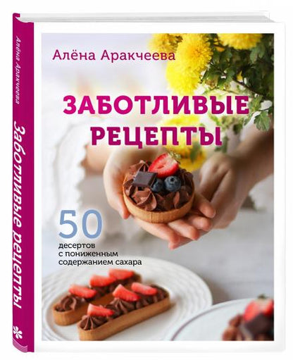 Заботливые рецепты. 50 десертов с уменьшенным содержанием сахара