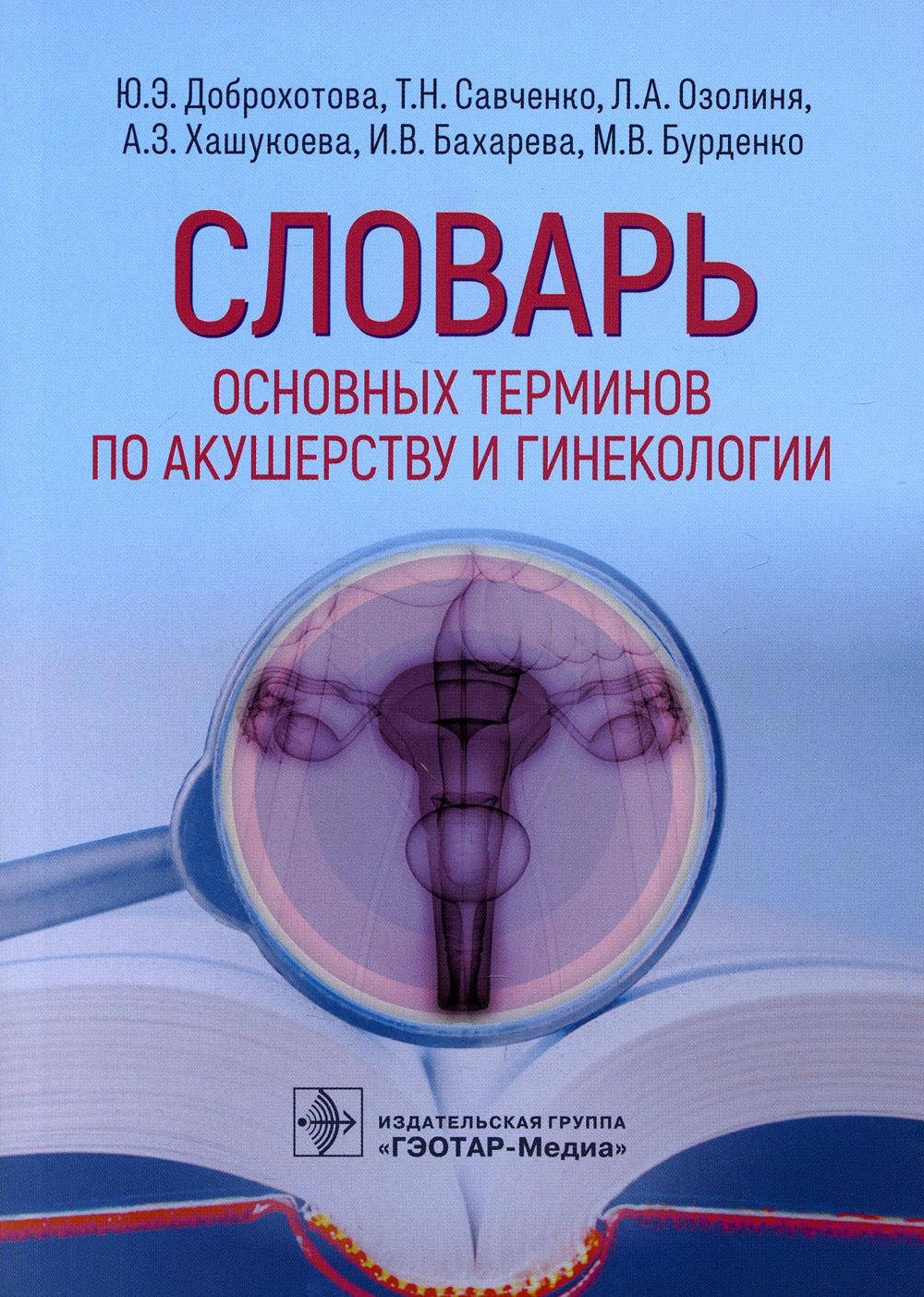Словарь основных терминов по акущерству и гинекологии (Предназначен студентам медицинских вузов, клиническим ординаторам, аспирантам и практикующим врачам)