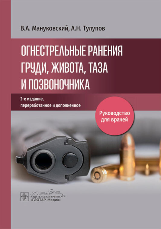 Огнестрельные ранения груди, живота, таза и позвоночника : руководство для врачей / В. А. Мануковский, А. Н. Тулупов [и др.]. — 2-е изд., перераб. и доп. — Москва : ГЭОТАР-Медиа, 2025. — 288 с. : ил.