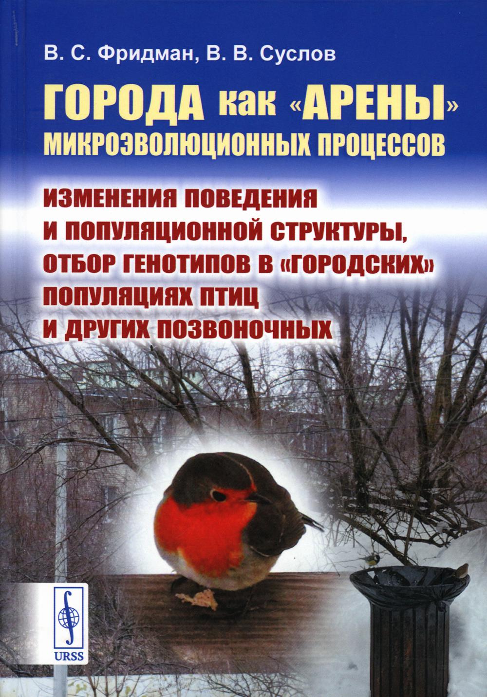 Города как «арены» микроэволюционных процессов: Изменения поведения и популяционной структуры, отбор генотипов в «городских» популяциях птиц и других позвоночных