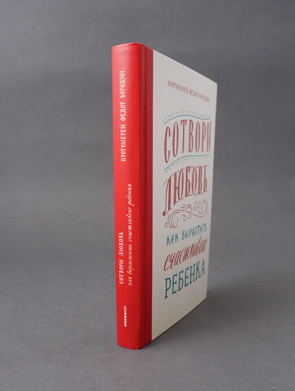 Сотвори любовь. Как вырастить счастливого ребенка. 5-е изд.