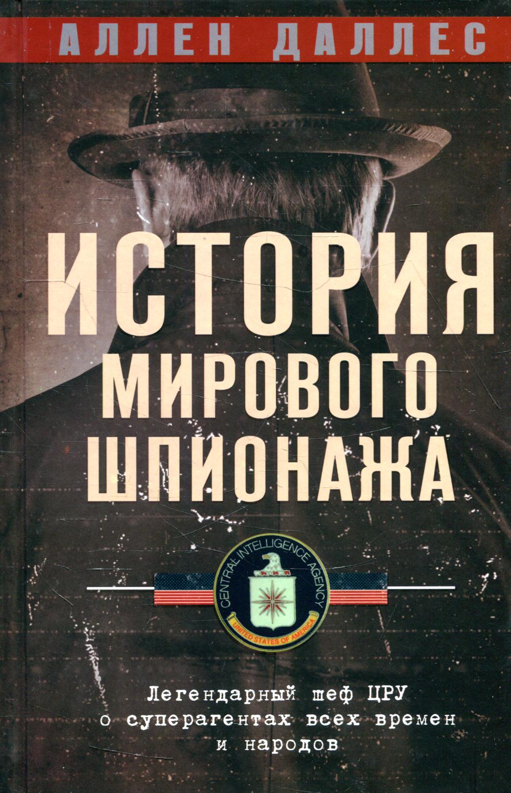 История мирового шпионажа. Легендарный шеф ЦРУ о суперагентах всех времен и народов