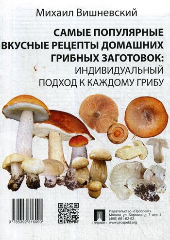 Самые популярные вкусные рецепты домашних грибных заготовок: индивидуальный подход к каждому грибу.-М.:Проспект,2021. /=236935/