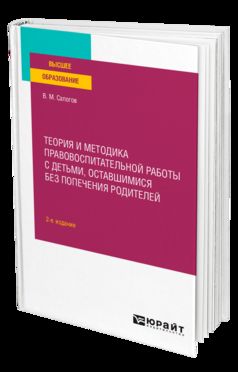 ТЕОРИЯ И МЕТОДИКА ПРАВОВОСПИТАТЕЛЬНОЙ РАБОТЫ С ДЕТЬМИ, ОСТАВШИМИСЯ БЕЗ ПОПЕЧЕНИЯ РОДИТЕЛЕЙ 2-е изд. Учебное пособие для вузов
